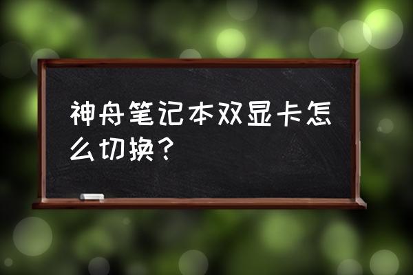 神州笔记本电脑如何切换显卡 神舟笔记本双显卡怎么切换? 神州笔记本电脑如何切换显卡 神舟笔记本双显卡怎么切换?
