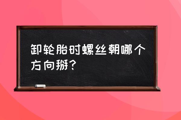 汽车轮胎卸螺丝往哪方向拧 卸轮胎时螺丝朝哪个方向掰? 汽车轮胎卸螺丝往哪方向拧 卸轮胎时螺丝朝哪个方向掰?