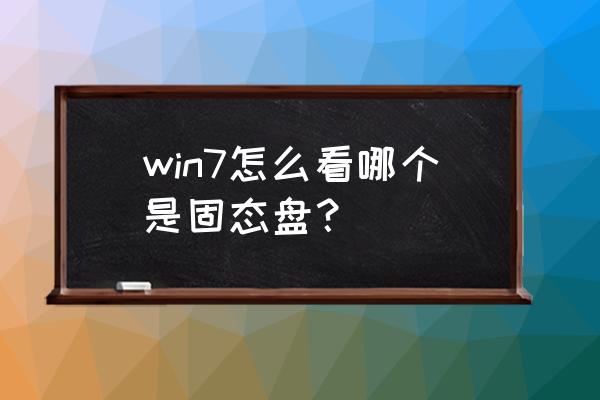 win7如何判断硬盘是否固态 win7怎么看哪个是固态盘? win7如何判断硬盘是否固态 win7怎么看哪个是固态盘?
