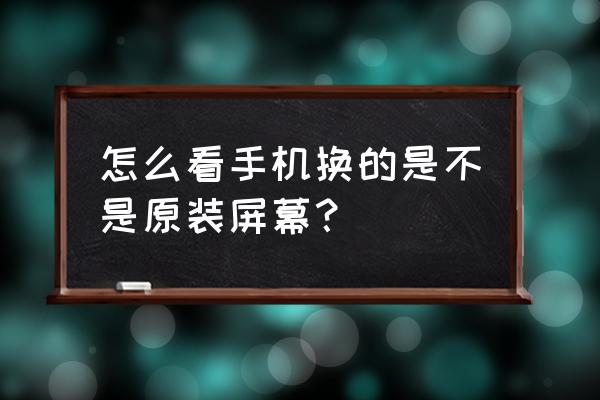 手机维修换屏幕怎么确定真假 怎么看手机换的是不是原装屏幕? 手机维修换屏幕怎么确定真假 怎么看手机换的是不是原装屏幕?