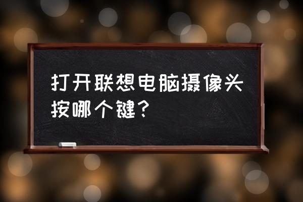 联想台式电脑相机功能在哪 打开联想电脑摄像头按哪个键? 联想台式电脑相机功能在哪 打开联想电脑摄像头按哪个键?