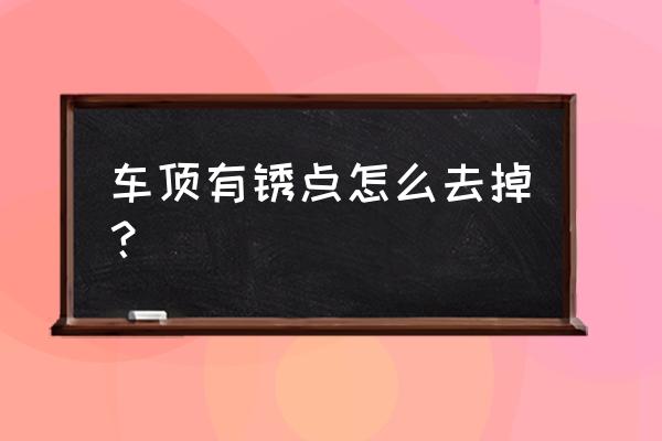 硅藻泥可以去除车上的锈点吗 车顶有锈点怎么去掉? 硅藻泥可以去除车上的锈点吗 车顶有锈点怎么去掉?