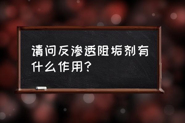为什么一级反渗透要加阻垢剂 请问反渗透阻垢剂有什么作用? 为什么一级反渗透要加阻垢剂 请问反渗透阻垢剂有什么作用?