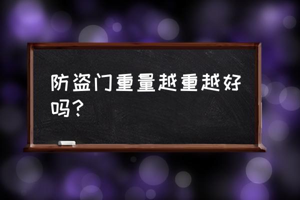 防盗门锁是不是越重越好 防盗门重量越重越好吗? 防盗门锁是不是越重越好 防盗门重量越重越好吗?