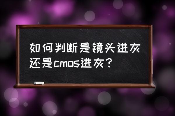 怎样检查单反镜头有没有进灰 如何判断是镜头进灰还是cmos进灰? 怎样检查单反镜头有没有进灰 如何判断是镜头进灰还是cmos进灰?