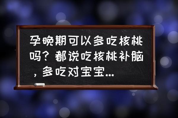 孕晚期适合吃核桃吗 孕晚期可以多吃核桃吗?都说吃核桃补脑,多吃对宝宝发育有好处? 孕晚期适合吃核桃吗 孕晚期可以多吃核桃吗?都说吃核桃补脑,多吃对宝宝发育有好处?