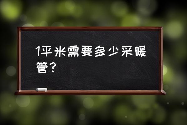 地暖每平方米需用多长管 1平米需要多少采暖管? 地暖每平方米需用多长管 1平米需要多少采暖管?