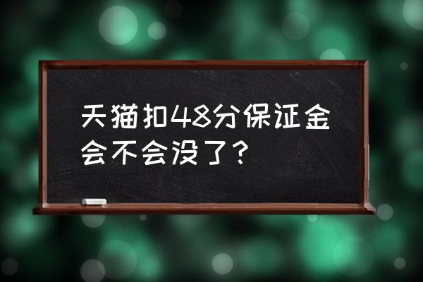 天猫扣分有没有影响 天猫扣48分保证金会不会没了? 天猫扣分有没有影响 天猫扣48分保证金会不会没了?