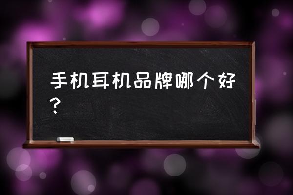 听手机哪种耳机的好 手机耳机品牌哪个好? 听手机哪种耳机的好 手机耳机品牌哪个好?