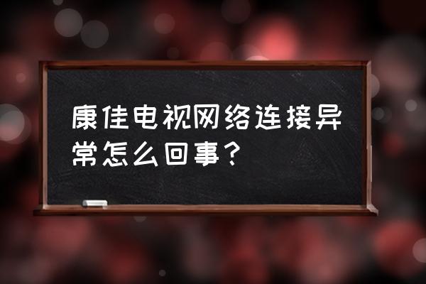 康佳电视怎么连不上网络怎么办 康佳电视网络连接异常怎么回事? 康佳电视怎么连不上网络怎么办 康佳电视网络连接异常怎么回事?