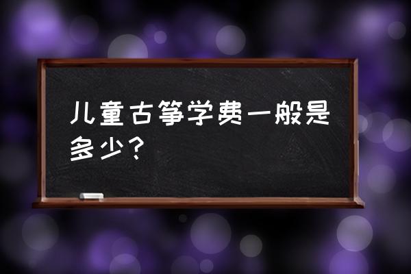 福建仙游学古筝学费多少钱 儿童古筝学费一般是多少? 福建仙游学古筝学费多少钱 儿童古筝学费一般是多少?