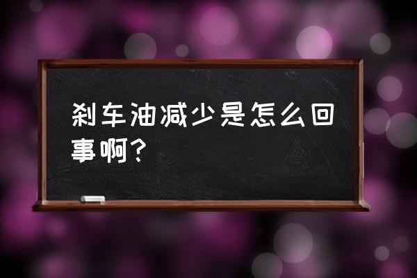 制动液为什么会减少 刹车油减少是怎么回事啊? 制动液为什么会减少 刹车油减少是怎么回事啊?