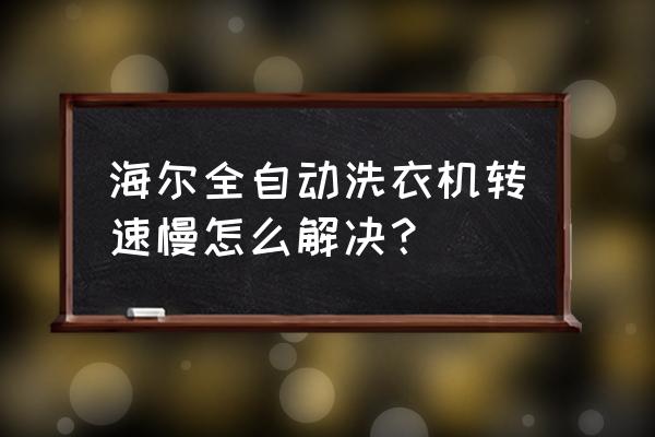 海尔洗衣机速度错误怎么回事 海尔全自动洗衣机转速慢怎么解决? 海尔洗衣机速度错误怎么回事 海尔全自动洗衣机转速慢怎么解决?