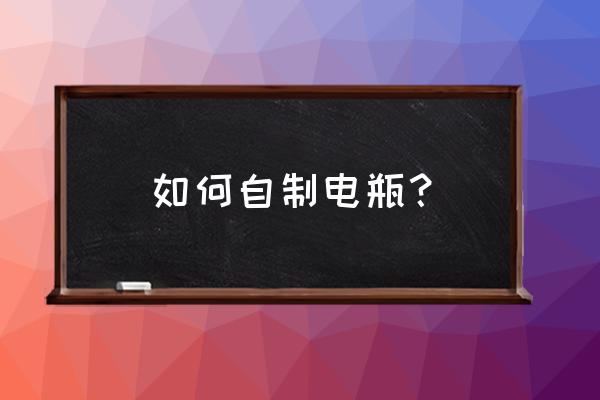 如何在家里做简易原电池 如何自制电瓶? 如何在家里做简易原电池 如何自制电瓶?