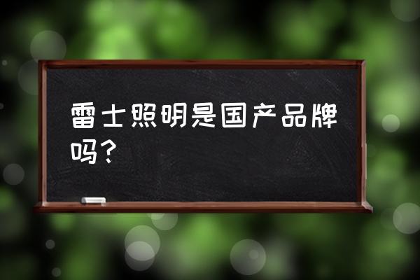 有哪几个照明品牌上市 雷士照明是国产品牌吗? 有哪几个照明品牌上市 雷士照明是国产品牌吗?
