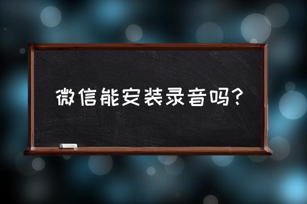 如何录制微信小程序上的音频 微信能安装录音吗? 如何录制微信小程序上的音频 微信能安装录音吗?