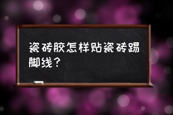 瓷砖胶怎么贴地脚线 瓷砖胶怎样贴瓷砖踢脚线? 瓷砖胶怎么贴地脚线 瓷砖胶怎样贴瓷砖踢脚线?