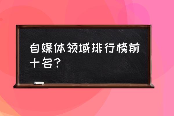 有哪些好的自媒体 自媒体领域排行榜前十名? 有哪些好的自媒体 自媒体领域排行榜前十名?