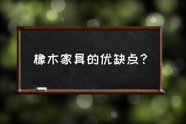 橡木家具好不好还是 橡木家具的优缺点? 橡木家具好不好还是 橡木家具的优缺点?