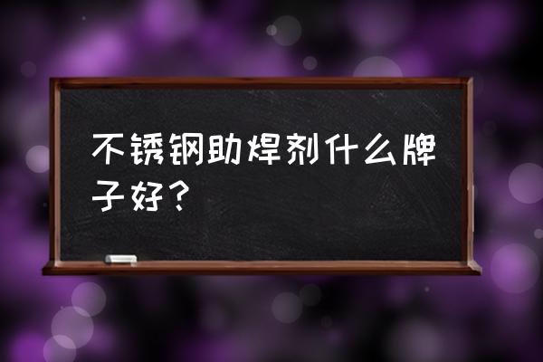 武汉哪里有卖助焊剂 不锈钢助焊剂什么牌子好? 武汉哪里有卖助焊剂 不锈钢助焊剂什么牌子好?