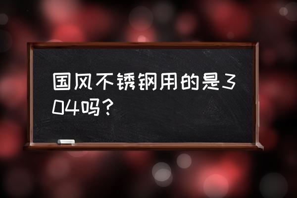 国风的不锈钢餐具怎么样 国风不锈钢用的是304吗? 国风的不锈钢餐具怎么样 国风不锈钢用的是304吗?