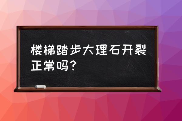 贴好的大理石裂了是什么原因 楼梯踏步大理石开裂正常吗? 贴好的大理石裂了是什么原因 楼梯踏步大理石开裂正常吗?