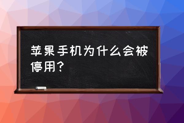 苹果手机停止使用是怎么回事 苹果手机为什么会被停用? 苹果手机停止使用是怎么回事 苹果手机为什么会被停用?