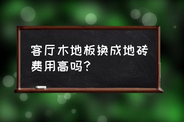 地板换地板砖多少钱一平方 客厅木地板换成地砖费用高吗? 地板换地板砖多少钱一平方 客厅木地板换成地砖费用高吗?