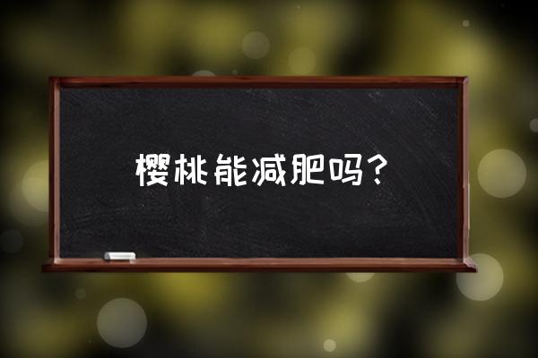 减肥期间可以吃樱桃罐头吗 樱桃能减肥吗? 减肥期间可以吃樱桃罐头吗 樱桃能减肥吗?