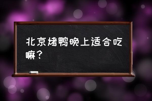 晚上吃烤鸭会发胖吗 北京烤鸭晚上适合吃嘛? 晚上吃烤鸭会发胖吗 北京烤鸭晚上适合吃嘛?