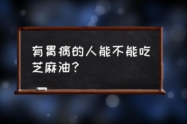 有胃病的人可以吃芝麻油吗 有胃病的人能不能吃芝麻油? 有胃病的人可以吃芝麻油吗 有胃病的人能不能吃芝麻油?