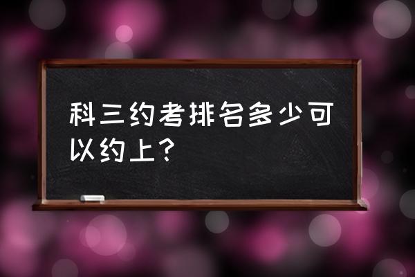 科三排名200多能预约上吗 科三约考排名多少可以约上? 科三排名200多能预约上吗 科三约考排名多少可以约上?