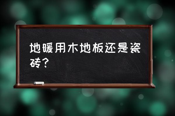 地暖装什么地板好还是瓷砖好 地暖用木地板还是瓷砖? 地暖装什么地板好还是瓷砖好 地暖用木地板还是瓷砖?