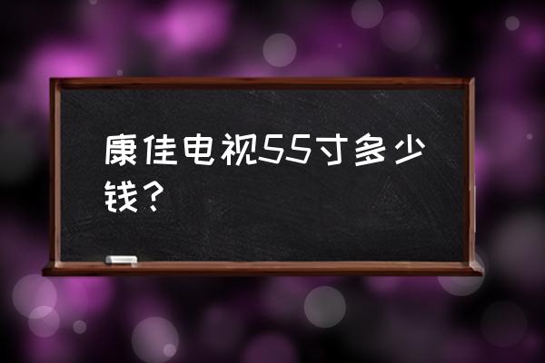 康佳电视55寸55k1怎么样 康佳电视55寸多少钱? 康佳电视55寸55k1怎么样 康佳电视55寸多少钱?