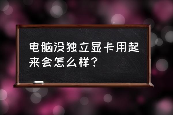 主机没独显能开机吗 电脑没独立显卡用起来会怎么样? 主机没独显能开机吗 电脑没独立显卡用起来会怎么样?