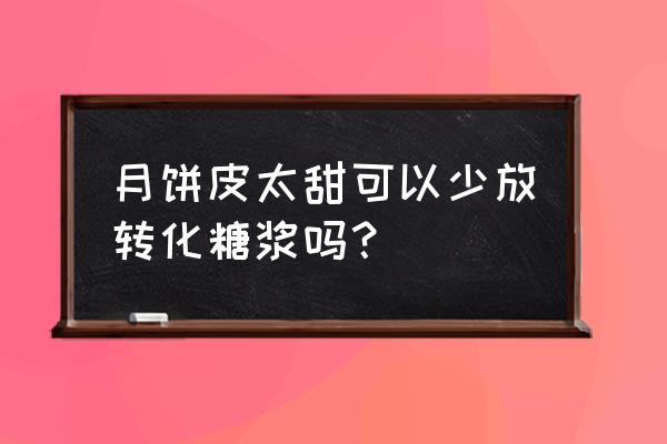 月饼皮转化糖浆用少了管用吗 月饼皮太甜可以少放转化糖浆吗? 月饼皮转化糖浆用少了管用吗 月饼皮太甜可以少放转化糖浆吗?
