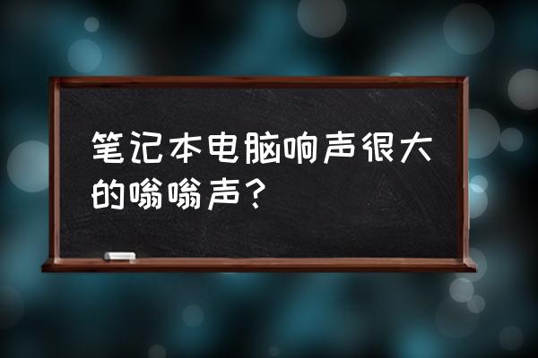 笔记本电脑有噪音怎么解决办法 笔记本电脑响声很大的嗡嗡声? 笔记本电脑有噪音怎么解决办法 笔记本电脑响声很大的嗡嗡声?
