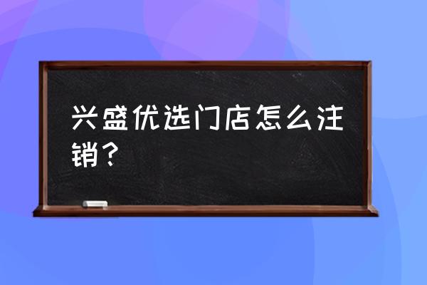 小程序如何删除门店信息 兴盛优选门店怎么注销? 小程序如何删除门店信息 兴盛优选门店怎么注销?