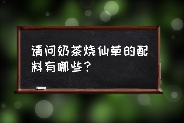 仙草奶茶有什么料 请问奶茶烧仙草的配料有哪些? 仙草奶茶有什么料 请问奶茶烧仙草的配料有哪些?