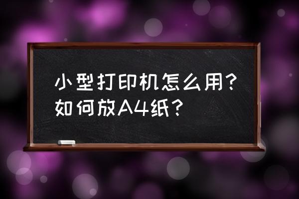小型打印机如何放纸张 小型打印机怎么用?如何放A4纸? 小型打印机如何放纸张 小型打印机怎么用?如何放A4纸?