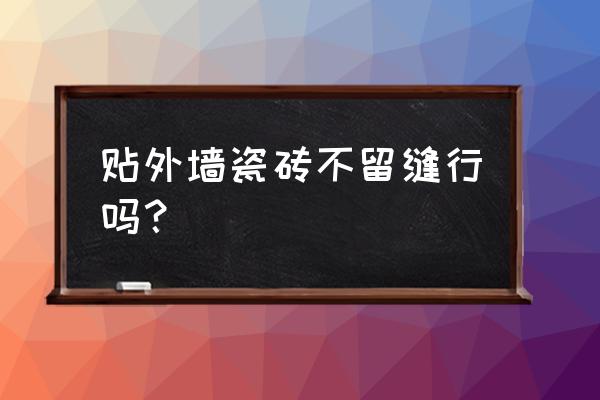 墙上的地板砖需要留缝吗 贴外墙瓷砖不留缝行吗? 墙上的地板砖需要留缝吗 贴外墙瓷砖不留缝行吗?