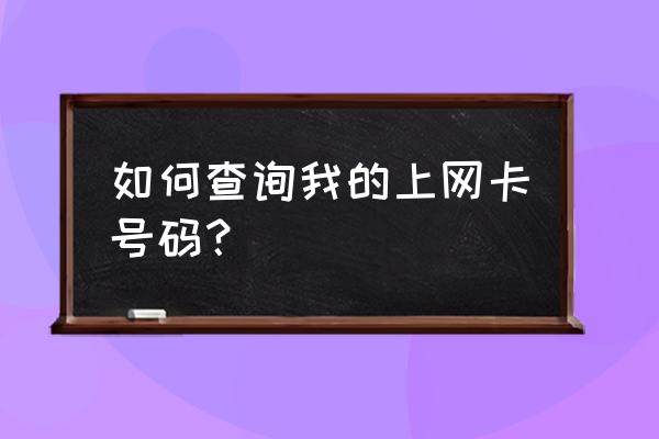 如何查询上网卡 如何查询我的上网卡号码? 如何查询上网卡 如何查询我的上网卡号码?