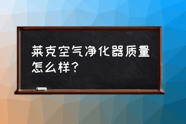 莱克的空气净化器合适吗 莱克空气净化器质量怎么样? 莱克的空气净化器合适吗 莱克空气净化器质量怎么样?
