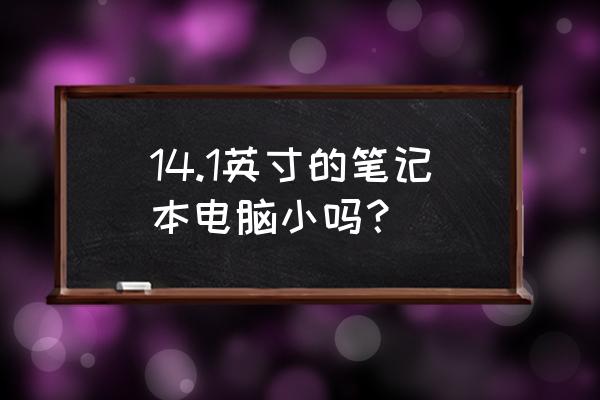 笔记本电脑多少英寸带小键盘 14.1英寸的笔记本电脑小吗? 笔记本电脑多少英寸带小键盘 14.1英寸的笔记本电脑小吗?