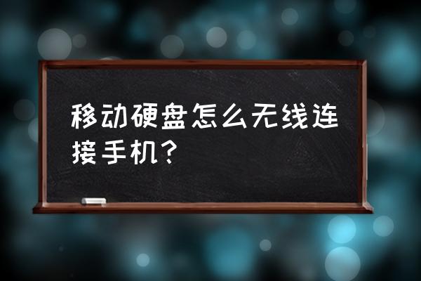 移动硬盘可以改成连接手机吗 移动硬盘怎么无线连接手机? 移动硬盘可以改成连接手机吗 移动硬盘怎么无线连接手机?