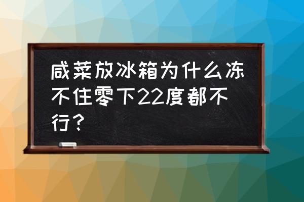 腌菜多少度结冰 咸菜放冰箱为什么冻不住零下22度都不行? 腌菜多少度结冰 咸菜放冰箱为什么冻不住零下22度都不行?
