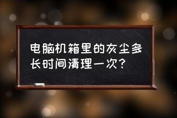 电脑主机什么时候清一次灰 电脑机箱里的灰尘多长时间清理一次? 电脑主机什么时候清一次灰 电脑机箱里的灰尘多长时间清理一次?