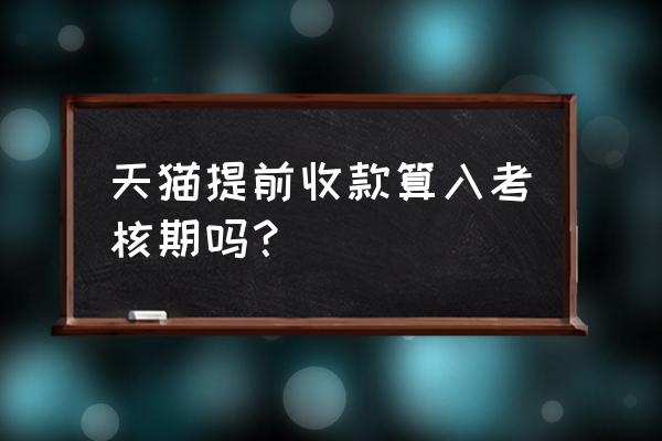 天猫店铺最迟多久上线 天猫提前收款算入考核期吗? 天猫店铺最迟多久上线 天猫提前收款算入考核期吗?
