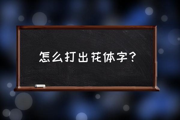如何打出花样字体 怎么打出花体字? 如何打出花样字体 怎么打出花体字?