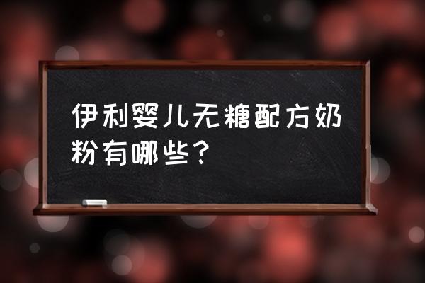 无糖儿童奶粉有哪些 伊利婴儿无糖配方奶粉有哪些? 无糖儿童奶粉有哪些 伊利婴儿无糖配方奶粉有哪些?